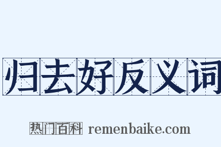 归去好反义词是什么意思的图片